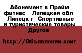 Абонемент в Прайм фитнес - Липецкая обл., Липецк г. Спортивные и туристические товары » Другое   